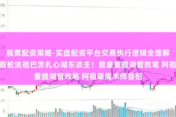 股票配资策略-实盘配资平台交易执行逻辑全面解析 印城点燃2首轮流祖巴茨扎心湖东谈主！詹皇重提湖管败笔 阿祖曝魔术师昏招