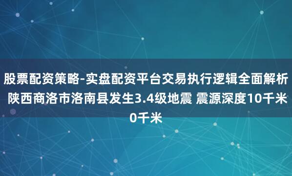 股票配资策略-实盘配资平台交易执行逻辑全面解析 陕西商洛市洛南县发生3.4级地震 震源深度10千米