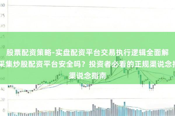 股票配资策略-实盘配资平台交易执行逻辑全面解析 采集炒股配资平台安全吗？投资者必看的正规渠说念指南
