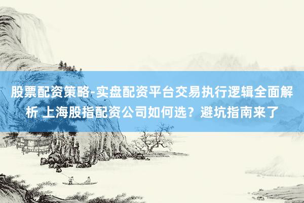 股票配资策略-实盘配资平台交易执行逻辑全面解析 上海股指配资公司如何选？避坑指南来了