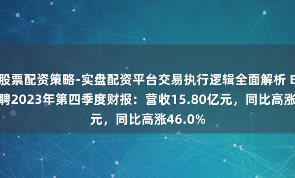 股票配资策略-实盘配资平台交易执行逻辑全面解析 BOSS直聘2023年第四季度财报：营收15.80亿元，同比高涨46.0%