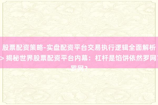 股票配资策略-实盘配资平台交易执行逻辑全面解析 > 揭秘世界股票配资平台内幕：杠杆是馅饼依然罗网？