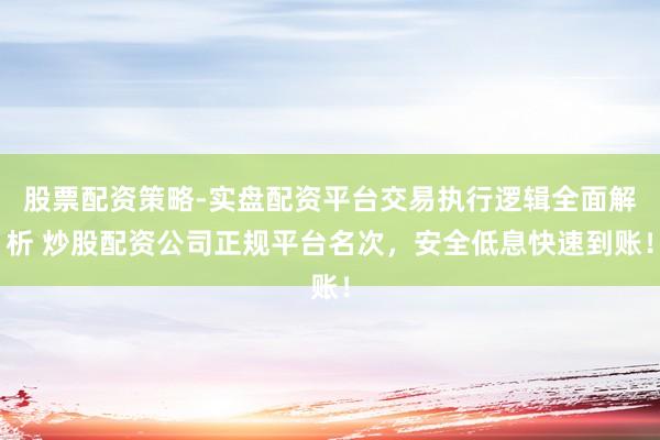 股票配资策略-实盘配资平台交易执行逻辑全面解析 炒股配资公司正规平台名次,安全低息快速到账!